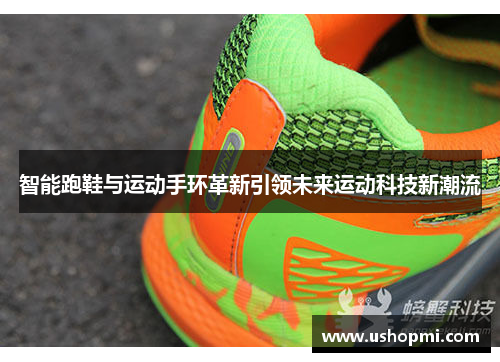 智能跑鞋与运动手环革新引领未来运动科技新潮流 智能跑鞋与运动手环革新引领未来运动科技新潮流