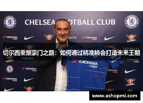 切尔西重塑豪门之路:如何通过精准转会打造未来王朝 切尔西重塑豪门之路:如何通过精准转会打造未来王朝