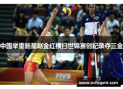 中国举重新星赵金红横扫世锦赛创纪录夺三金 中国举重新星赵金红横扫世锦赛创纪录夺三金