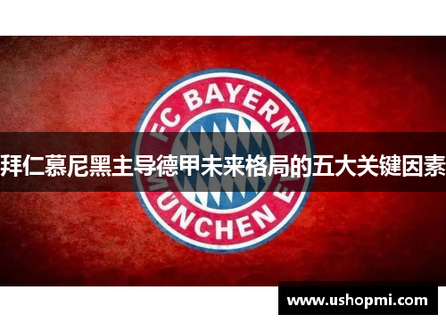 拜仁慕尼黑主导德甲未来格局的五大关键因素 拜仁慕尼黑主导德甲未来格局的五大关键因素