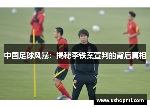 中国足球风暴：揭秘李铁案宣判的背后真相