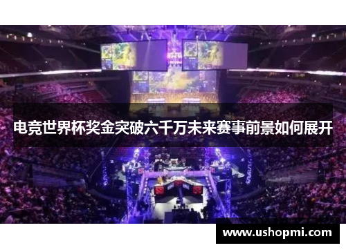 电竞世界杯奖金突破六千万未来赛事前景如何展开