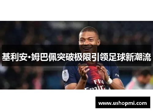 基利安·姆巴佩突破极限引领足球新潮流 基利安·姆巴佩突破极限引领足球新潮流