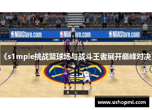 《s1mple挑战篮球场与战斗王者展开巅峰对决》 《s1mple挑战篮球场与战斗王者展开巅峰对决》