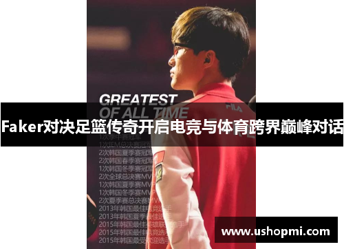 Faker对决足篮传奇开启电竞与体育跨界巅峰对话 Faker对决足篮传奇开启电竞与体育跨界巅峰对话