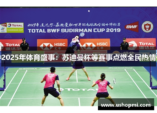 2025年体育盛事:苏迪曼杯等赛事点燃全民热情 2025年体育盛事:苏迪曼杯等赛事点燃全民热情