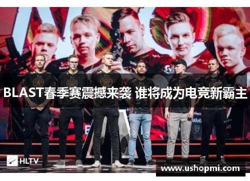 BLAST春季赛震撼来袭 谁将成为电竞新霸主 BLAST春季赛震撼来袭 谁将成为电竞新霸主