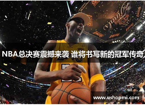 NBA总决赛震撼来袭 谁将书写新的冠军传奇 NBA总决赛震撼来袭 谁将书写新的冠军传奇