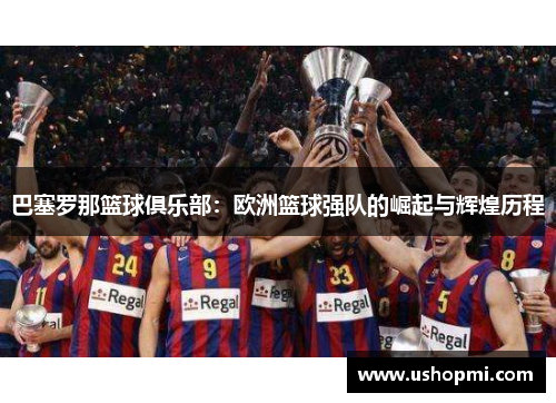 巴塞罗那篮球俱乐部：欧洲篮球强队的崛起与辉煌历程