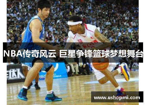 NBA传奇风云 巨星争锋篮球梦想舞台 NBA传奇风云 巨星争锋篮球梦想舞台