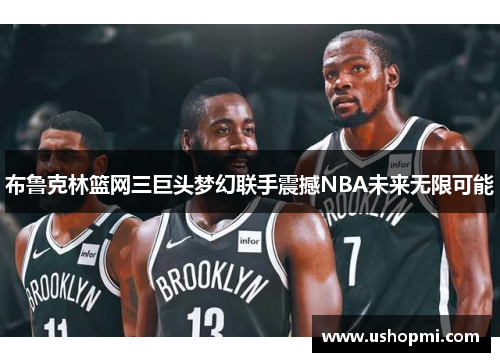 布鲁克林篮网三巨头梦幻联手震撼NBA未来无限可能