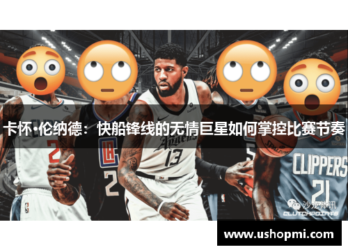 卡怀·伦纳德：快船锋线的无情巨星如何掌控比赛节奏