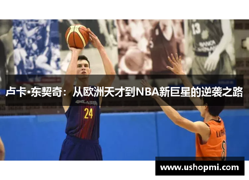 卢卡·东契奇:从欧洲天才到NBA新巨星的逆袭之路 卢卡·东契奇:从欧洲天才到NBA新巨星的逆袭之路