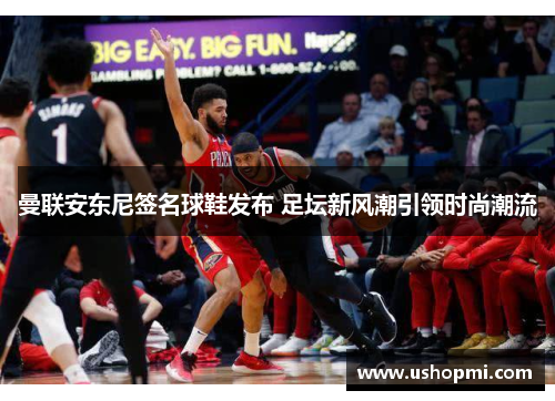 曼联安东尼签名球鞋发布 足坛新风潮引领时尚潮流