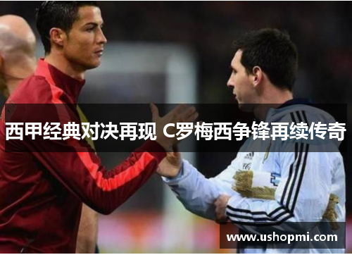 西甲经典对决再现 C罗梅西争锋再续传奇 西甲经典对决再现 C罗梅西争锋再续传奇