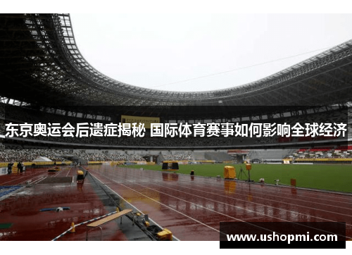东京奥运会后遗症揭秘 国际体育赛事如何影响全球经济 东京奥运会后遗症揭秘 国际体育赛事如何影响全球经济