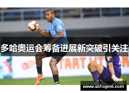 多哈奥运会筹备进展新突破引关注