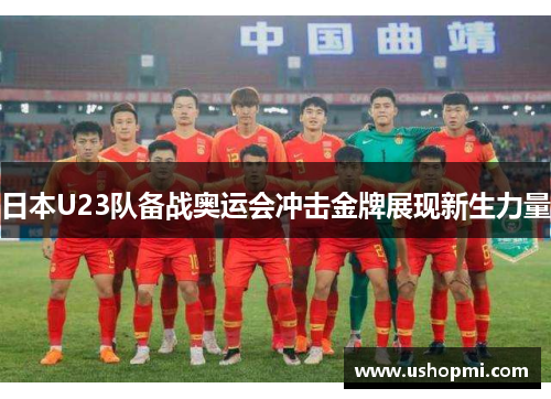 日本U23队备战奥运会冲击金牌展现新生力量